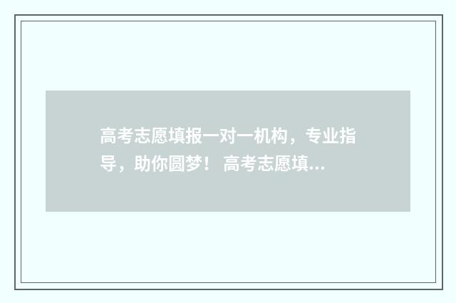 高考志愿填报一对一机构，专业指导，助你圆梦！ 高考志愿填报志愿表