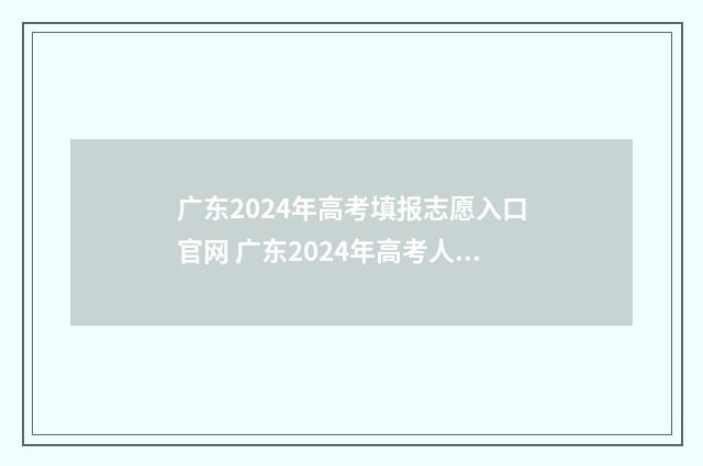 广东2024年高考填报志愿入口官网 广东2024年高考人数