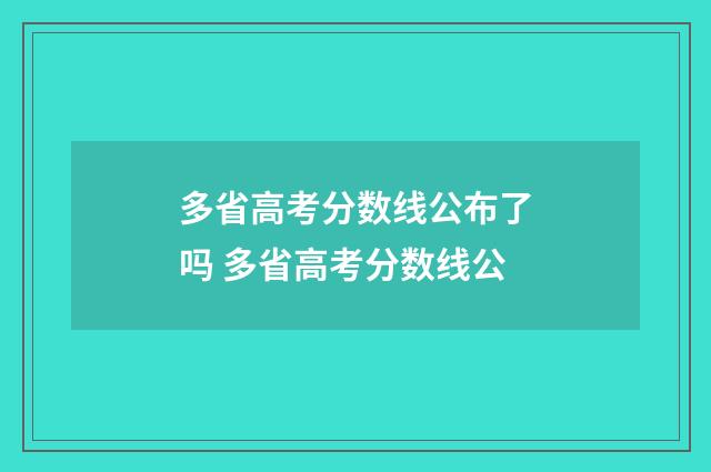 多省高考分数线公布了吗 多省高考分数线公