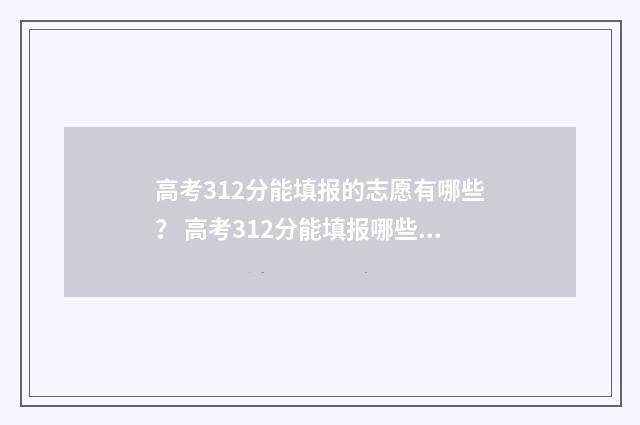 高考312分能填报的志愿有哪些？ 高考312分能填报哪些学校