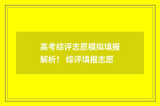 高考综评志愿模拟填报解析！ 综评填报志愿