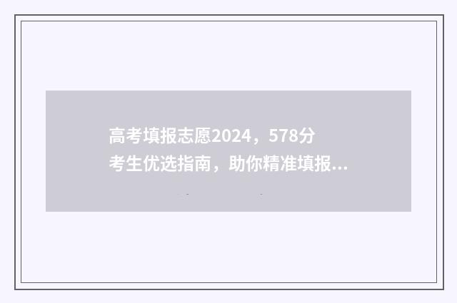 高考填报志愿2024，578分考生优选指南，助你精准填报 高考填报志愿2024年具体时间