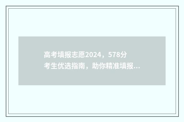 高考填报志愿2024，578分考生优选指南，助你精准填报 高考填报志愿2024年具体时间