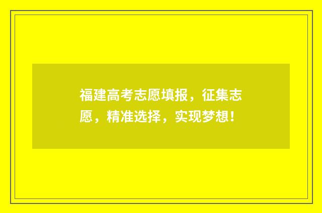 福建高考志愿填报，征集志愿，精准选择，实现梦想！