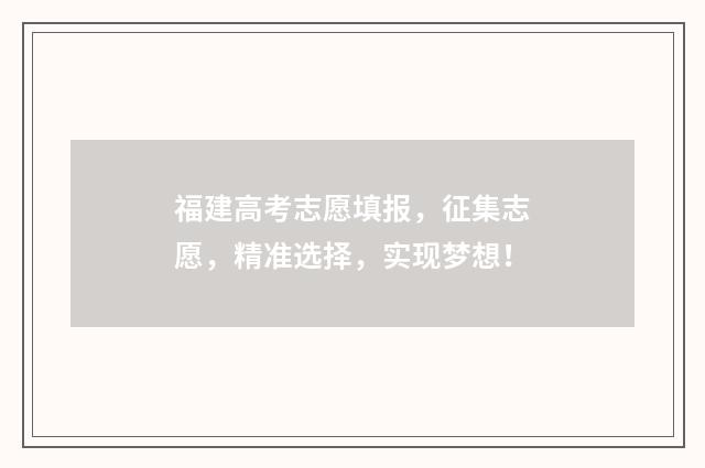 福建高考志愿填报，征集志愿，精准选择，实现梦想！