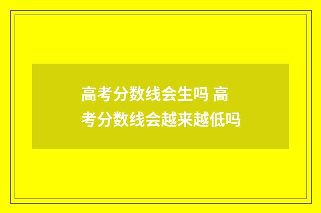 高考分数线会生吗 高考分数线会越来越低吗