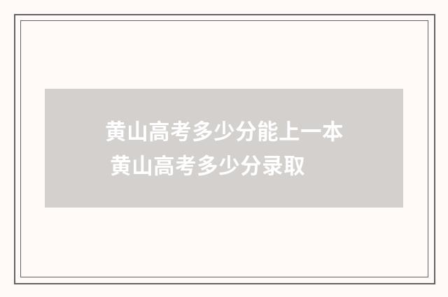 黄山高考多少分能上一本 黄山高考多少分录取
