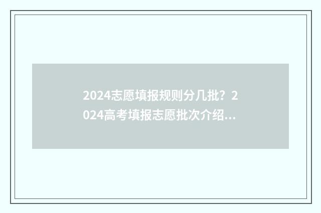 2024志愿填报规则分几批？2024高考填报志愿批次介绍 2024志愿填报规则山东