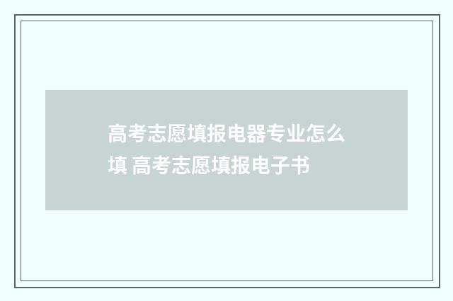 高考志愿填报电器专业怎么填 高考志愿填报电子书