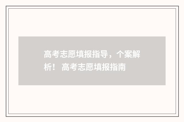 高考志愿填报指导，个案解析！ 高考志愿填报指南