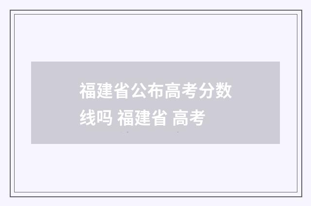 福建省公布高考分数线吗 福建省 高考