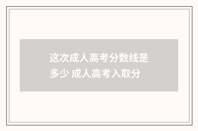 这次成人高考分数线是多少 成人高考入取分