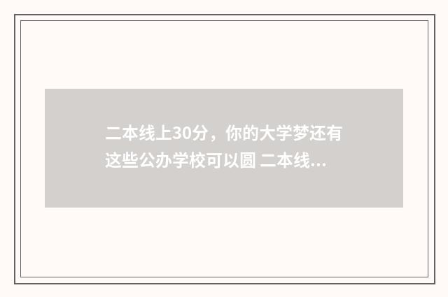 二本线上30分，你的大学梦还有这些公办学校可以圆 二本线上30分填报什么学校