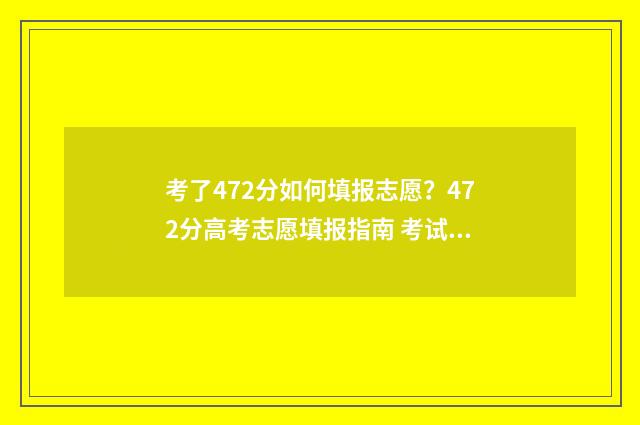 考了472分如何填报志愿？472分高考志愿填报指南 考试分数444