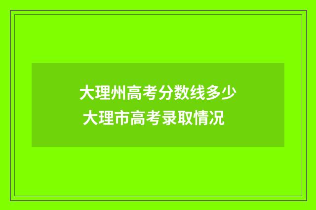 大理州高考分数线多少 大理市高考录取情况
