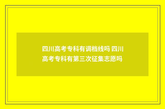 四川高考专科有调档线吗 四川高考专科有第三次征集志愿吗