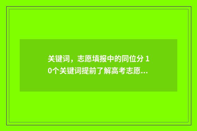 关键词，志愿填报中的同位分 10个关键词提前了解高考志愿填报知识