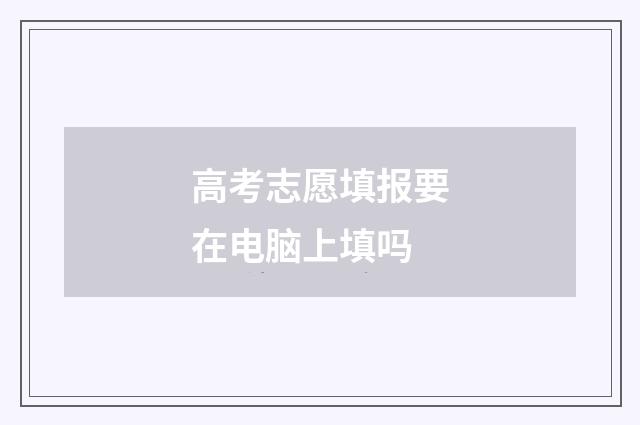 高考志愿填报要在电脑上填吗