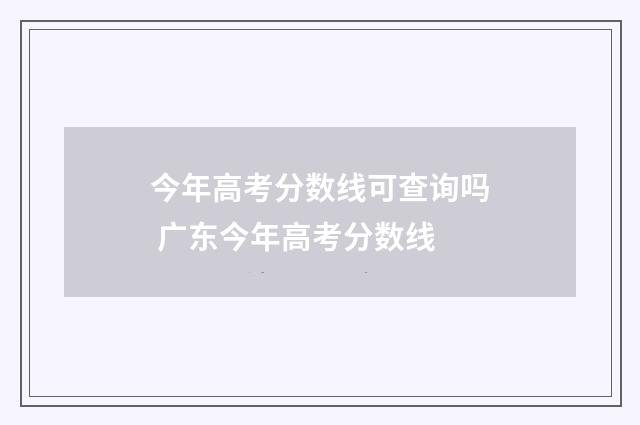 今年高考分数线可查询吗 广东今年高考分数线