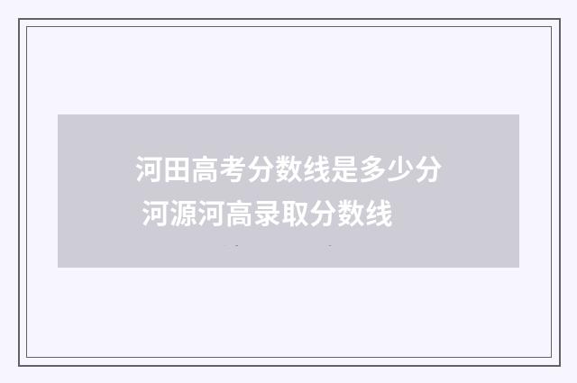 河田高考分数线是多少分 河源河高录取分数线