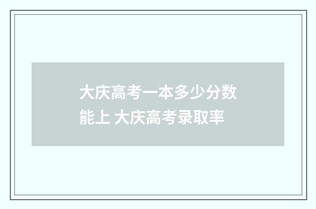 大庆高考一本多少分数能上 大庆高考录取率
