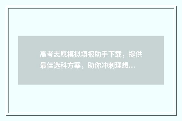 高考志愿模拟填报助手下载，提供最佳选科方案，助你冲刺理想大学！ 高考志愿模拟填报视频教学