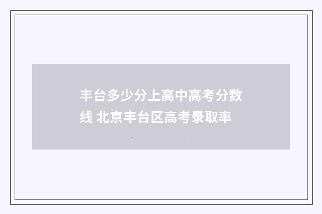 丰台多少分上高中高考分数线 北京丰台区高考录取率