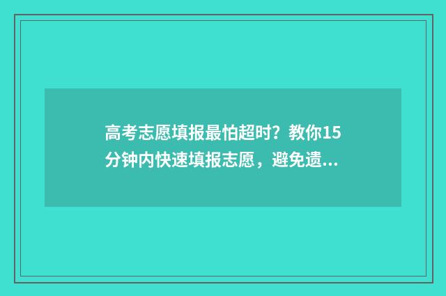 高考志愿填报最怕超时？教你15分钟内快速填报志愿，避免遗憾 高考志愿填报最后点击保存就行了是吗