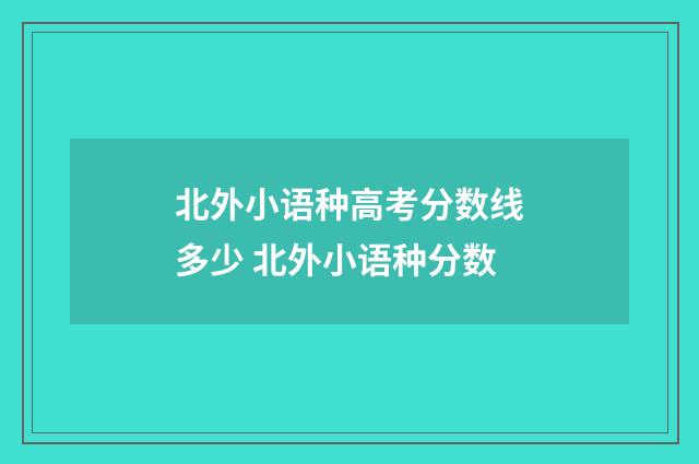 北外小语种高考分数线多少 北外小语种分数