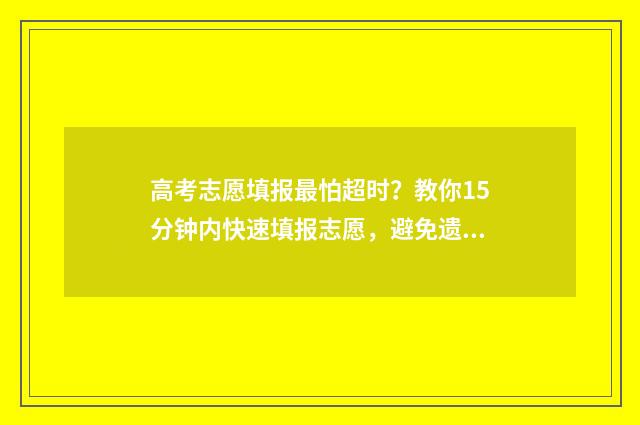 高考志愿填报最怕超时？教你15分钟内快速填报志愿，避免遗憾 高考志愿填报最后点击保存就行了是吗
