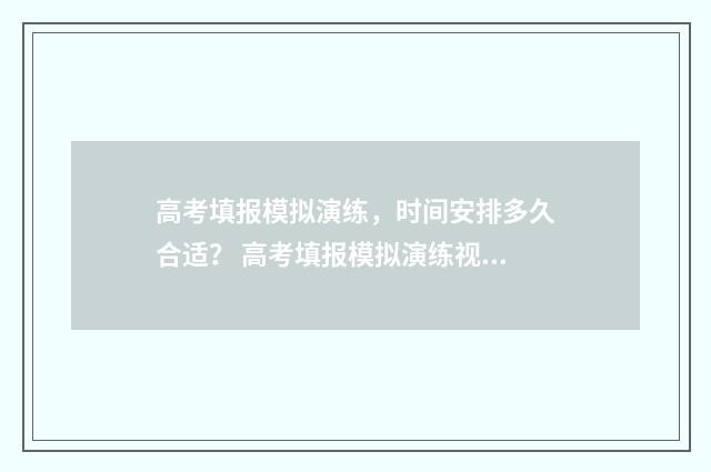 高考填报模拟演练，时间安排多久合适？ 高考填报模拟演练视频大全