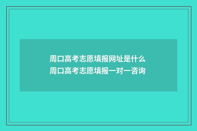 周口高考志愿填报网址是什么 周口高考志愿填报一对一咨询