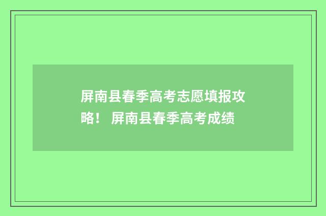 屏南县春季高考志愿填报攻略！ 屏南县春季高考成绩