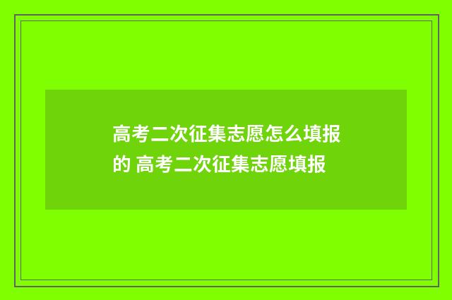 高考二次征集志愿怎么填报的 高考二次征集志愿填报