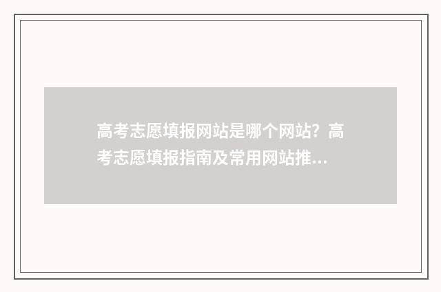 高考志愿填报网站是哪个网站？高考志愿填报指南及常用网站推荐 新高考志愿网