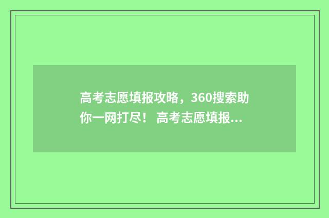 高考志愿填报攻略，360搜索助你一网打尽！ 高考志愿填报攻略
