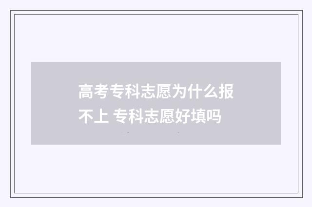 高考专科志愿为什么报不上 专科志愿好填吗