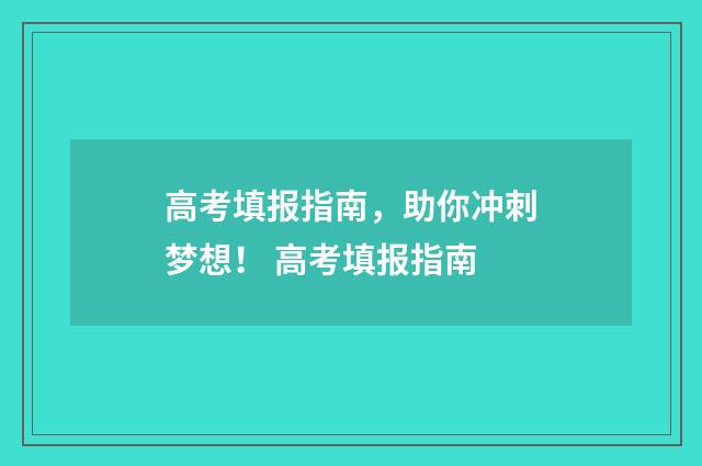 高考填报指南，助你冲刺梦想！ 高考填报指南