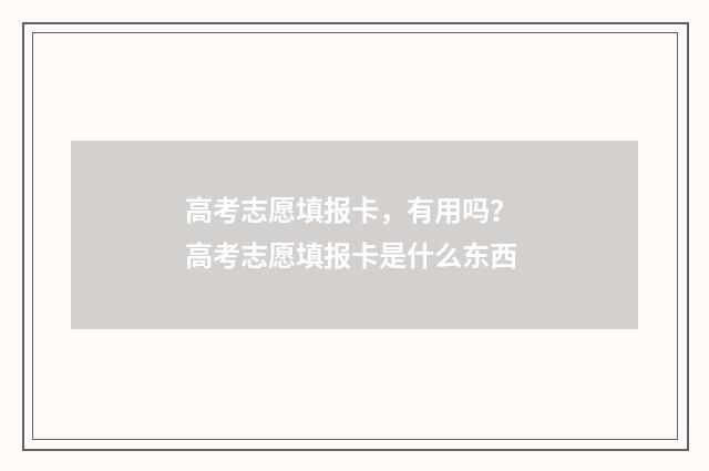 高考志愿填报卡，有用吗？ 高考志愿填报卡是什么东西