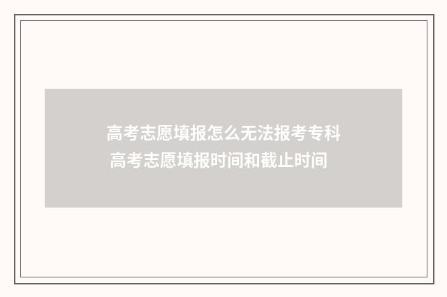 高考志愿填报怎么无法报考专科 高考志愿填报时间和截止时间