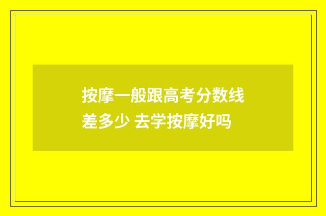 按摩一般跟高考分数线差多少 去学按摩好吗
