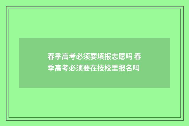 春季高考必须要填报志愿吗 春季高考必须要在技校里报名吗