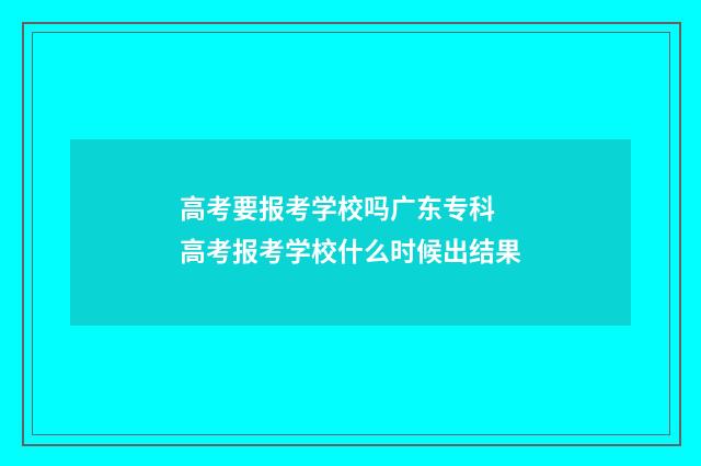 高考要报考学校吗广东专科 高考报考学校什么时候出结果