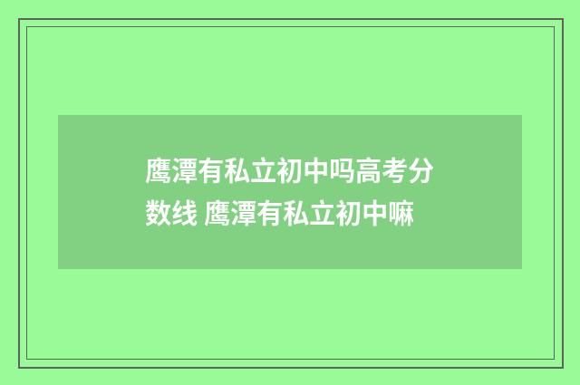 鹰潭有私立初中吗高考分数线 鹰潭有私立初中嘛