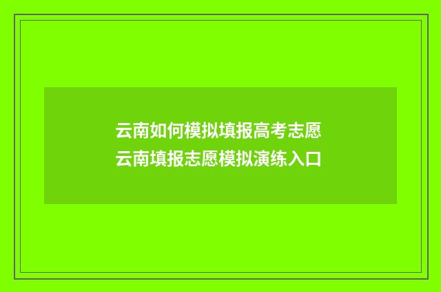 云南如何模拟填报高考志愿 云南填报志愿模拟演练入口