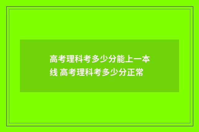 高考理科考多少分能上一本线 高考理科考多少分正常