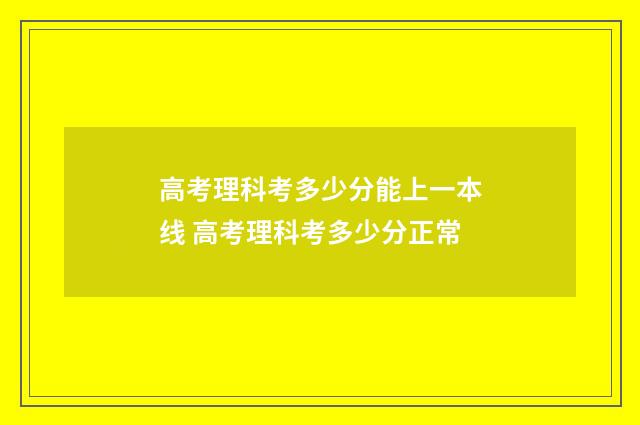高考理科考多少分能上一本线 高考理科考多少分正常