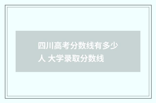四川高考分数线有多少人 大学录取分数线