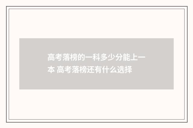 高考落榜的一科多少分能上一本 高考落榜还有什么选择