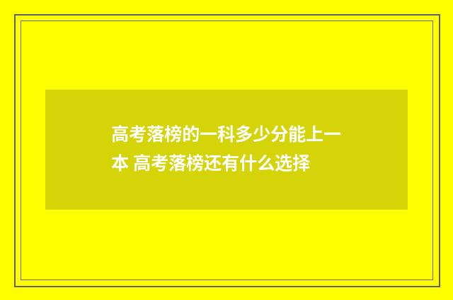 高考落榜的一科多少分能上一本 高考落榜还有什么选择